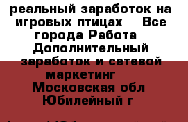 Rich Birds-реальный заработок на игровых птицах. - Все города Работа » Дополнительный заработок и сетевой маркетинг   . Московская обл.,Юбилейный г.